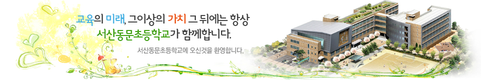 교육의 미래, 그 이상의 가치 그 뒤에는 항상 서산동문초등학교가 함께합니다.
