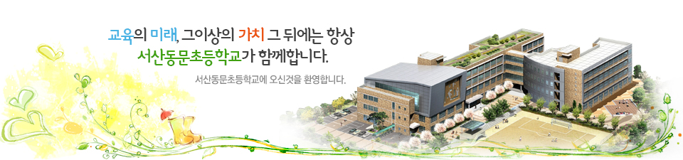 교육의 미래, 그 이상의 가치 그 뒤에는 항상 서산동문초등학교가 함께합니다.